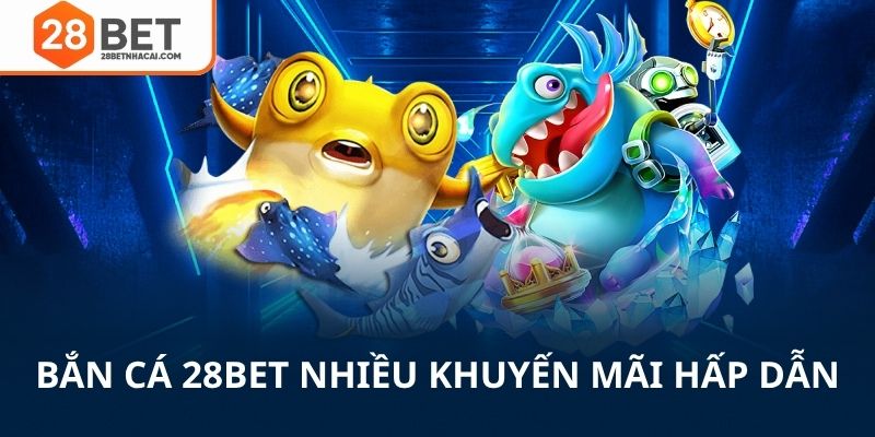 Bắn cá 28bet nhiều khuyến mãi hấp dẫn
