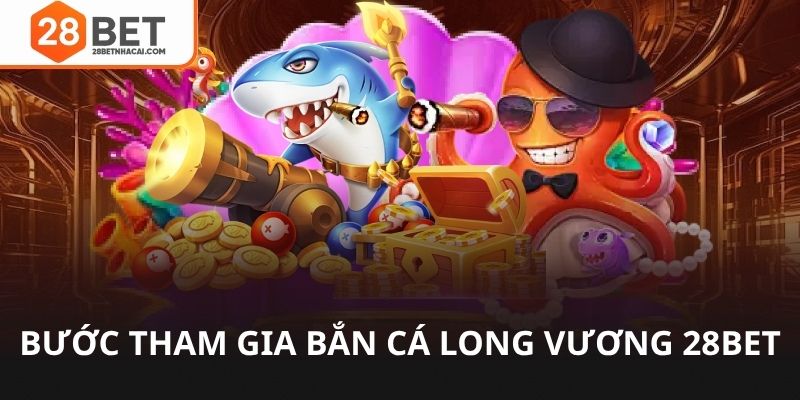 Các bước tham gia bắn cá long vương 28bet