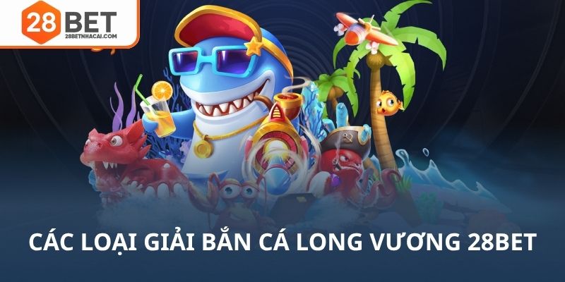Các loại giải thưởng trong bắn cá long vương 28bet