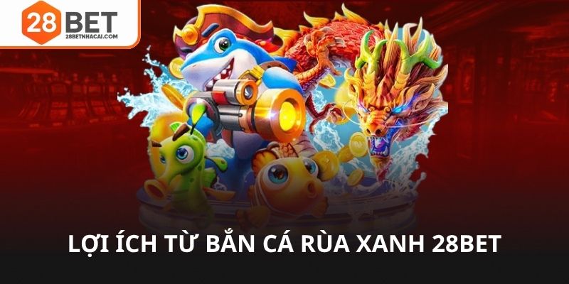 Lợi ích từ bắn cá rùa xanh 28bet