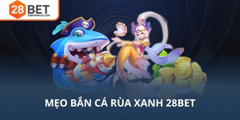 Mẹo bắn cá rùa xanh 28bet dễ thắng