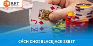 Cách chơi blackjack 28bet