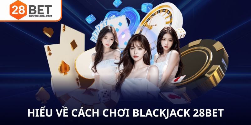 Hiều về cách chơi blackjack 28bet