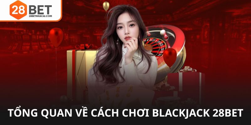Tổng quan cách chơi blackjack 28bet