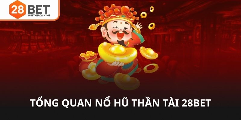 Tổng quan về nổ hũ thần tài 28bet